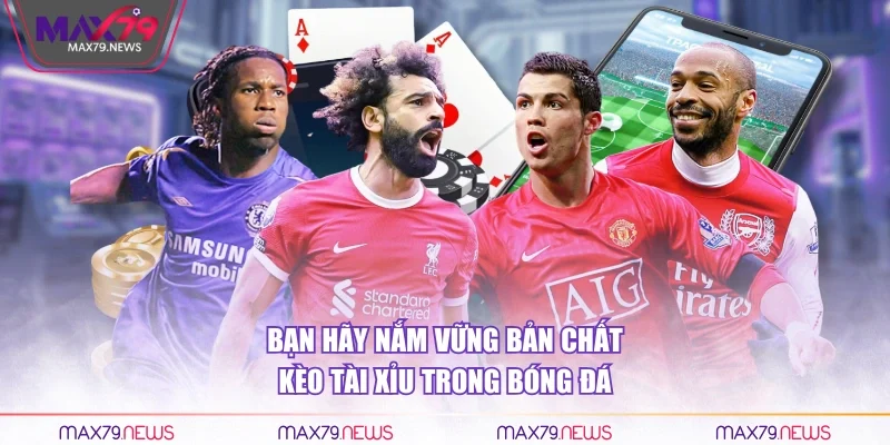 Bạn hãy nắm vững bản chất kèo tài xỉu trong bóng đá