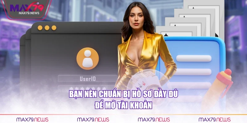 Bạn nên chuẩn bị hồ sơ đầy đủ để mở tài khoản