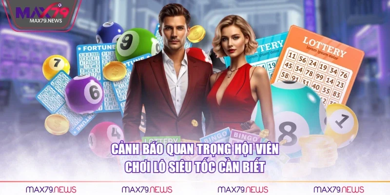 Cảnh báo quan trọng hội viên chơi lô siêu tốc cần biết