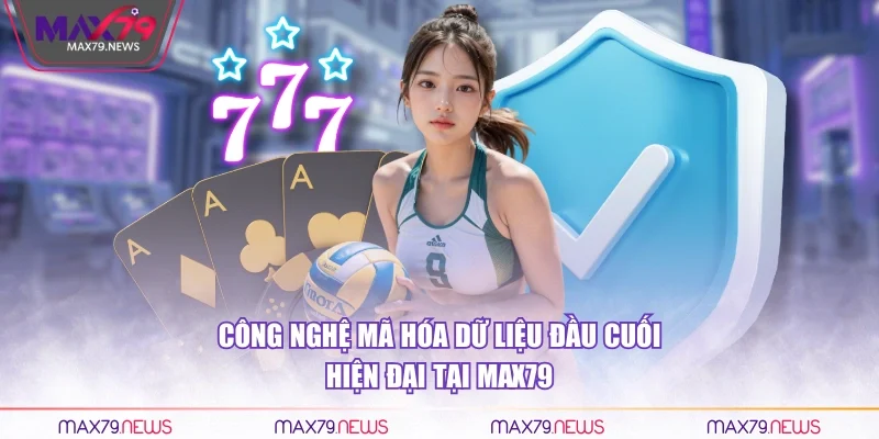 Công nghệ mã hóa dữ liệu đầu cuối hiện đại tại Max79