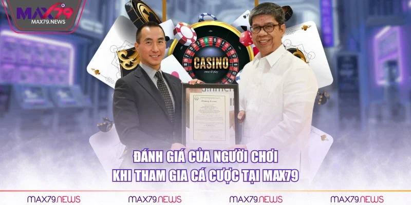 Đánh giá của người chơi khi tham gia cá cược tại Max79
