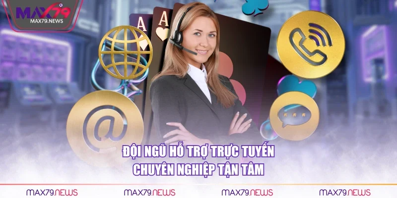 Đội ngũ hỗ trợ trực tuyến chuyên nghiệp tận tâm