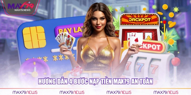Hướng dẫn 4 bước nạp tiền max79 an toàn