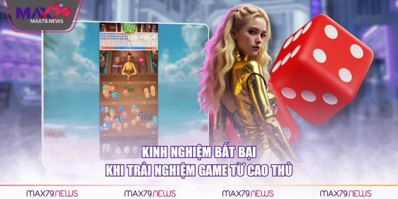 Kinh nghiệm bất bại khi trải nghiệm game từ cao thủ
