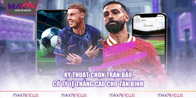 Kỹ thuật chọn trận đấu có tỷ lệ thắng cao cho tân binh