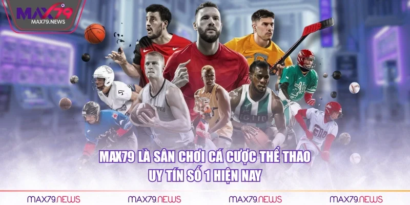 Max79 là sân chơi cá cược thể thao uy tín số 1 hiện nay