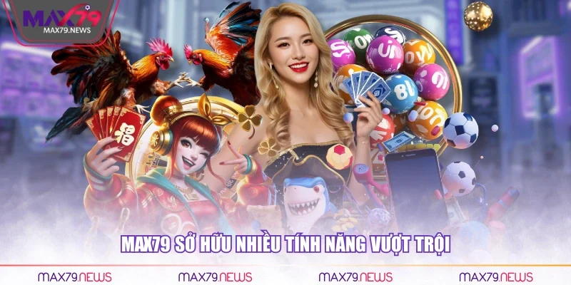 Max79 sở hữu nhiều tính năng vượt trội