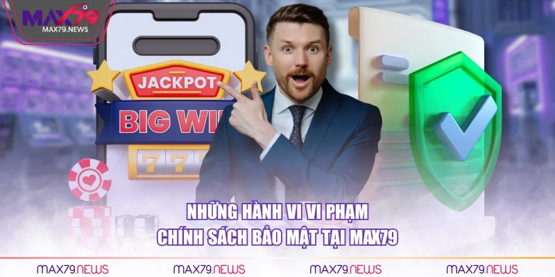 Những hành vi vi phạm chính sách bảo mật tại Max79