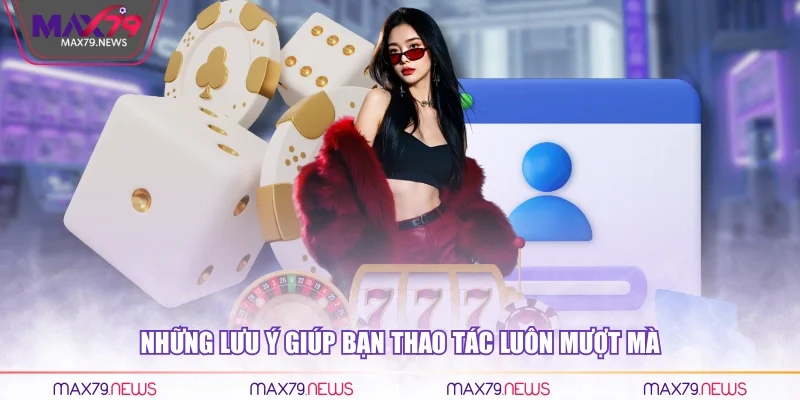 Những lưu ý giúp bạn thao tác luôn mượt mà