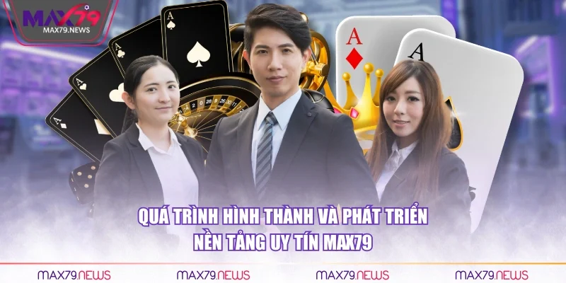 Quá trình hình thành và phát triển nền tảng uy tín Max79