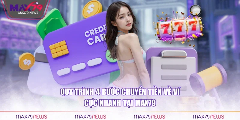 Quy trình 4 bước chuyển tiền về ví cực nhanh tại Max79