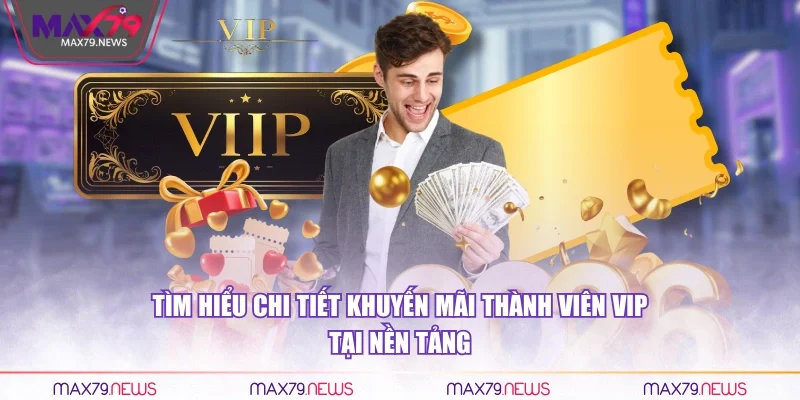 Tìm hiểu chi tiết khuyến mãi thành viên VIP tại nền tảng