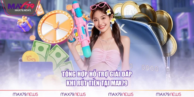 Tổng hợp hỗ trợ giải đáp khi rút tiền tại Max79