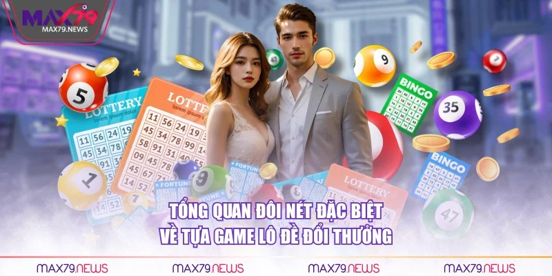 Tổng quan đôi nét đặc biệt về tựa game lô đề đổi thưởng