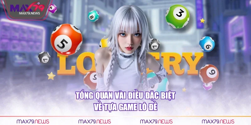 Tổng quan vài điều đặc biệt về tựa game lô đề