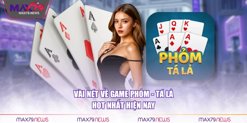 Vài nét về game Phỏm- Tá Lả hot nhất hiện nay